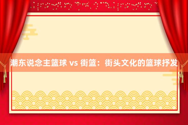 潮东说念主篮球 vs 街篮：街头文化的篮球抒发